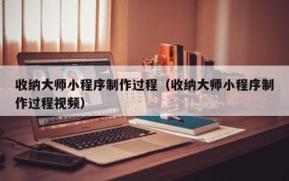 启东收纳大师小程序制作过程（收纳大师小程序制作过程视频）
