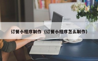 启东订餐小程序制作（订餐小程序怎么制作）