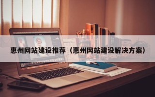 启东惠州网站建设推荐（惠州网站建设解决方案）