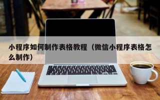 启东小程序如何制作表格教程（微信小程序表格怎么制作）