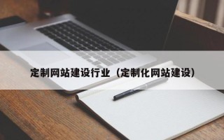 启东定制网站建设行业（定制化网站建设）