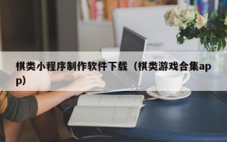 启东棋类小程序制作软件下载（棋类游戏合集app）