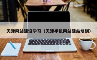 启东天津网站建设学习（天津手机网站建站培训）
