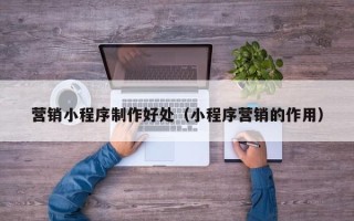 启东营销小程序制作好处（小程序营销的作用）