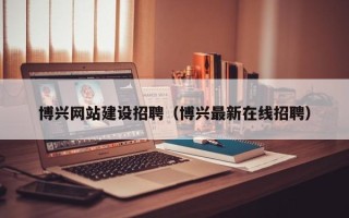 启东博兴网站建设招聘（博兴最新在线招聘）
