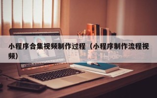 启东小程序合集视频制作过程（小程序制作流程视频）
