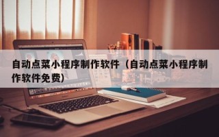 启东自动点菜小程序制作软件（自动点菜小程序制作软件免费）